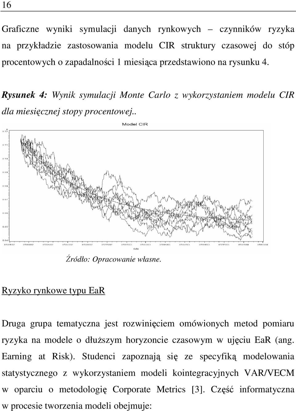 Ryzyko rynkowe typu EaR Druga grupa tematyczna jest rozwinięciem omówionych metod pomiaru ryzyka na modele o dłuŝszym horyzoncie czasowym w ujęciu EaR (ang. Earning at Risk).