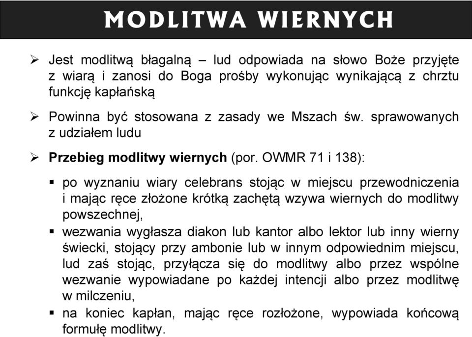 OWMR 71 i 138): po wyznaniu wiary celebrans stojąc w miejscu przewodniczenia i mając ręce złożone krótką zachętą wzywa wiernych do modlitwy powszechnej, wezwania wygłasza diakon lub kantor