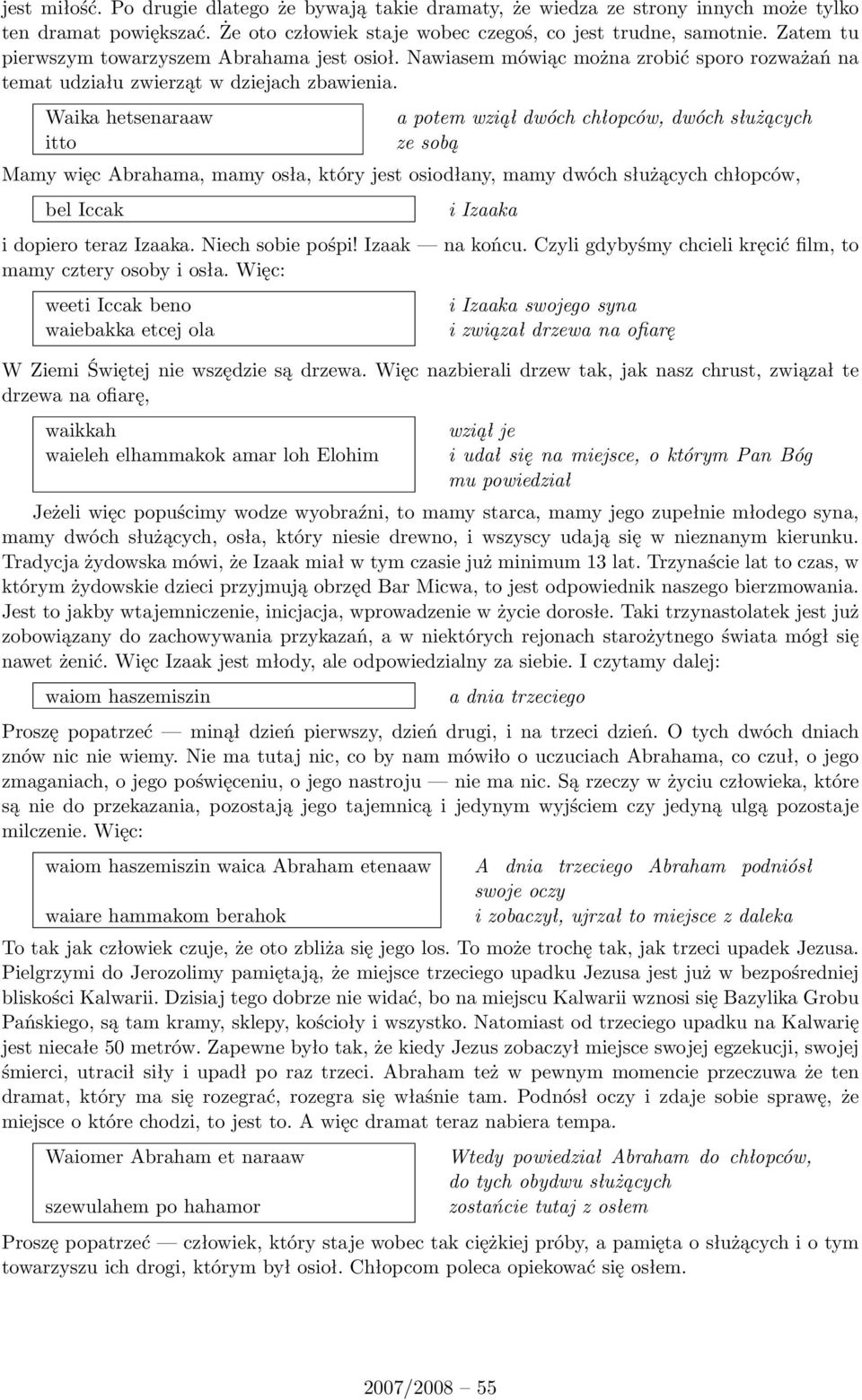 Waika hetsenaraaw itto a potem wziął dwóch chłopców, dwóch służących ze sobą Mamy więc Abrahama, mamy osła, który jest osiodłany, mamy dwóch służących chłopców, bel Iccak i Izaaka i dopiero teraz