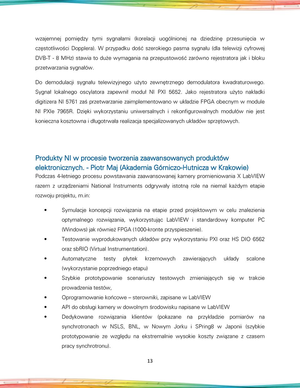 Do demodulacji sygnału telewizyjnego użyto zewnętrznego demodulatora kwadraturowego. Sygnał lokalnego oscylatora zapewnił moduł NI PXI 5652.