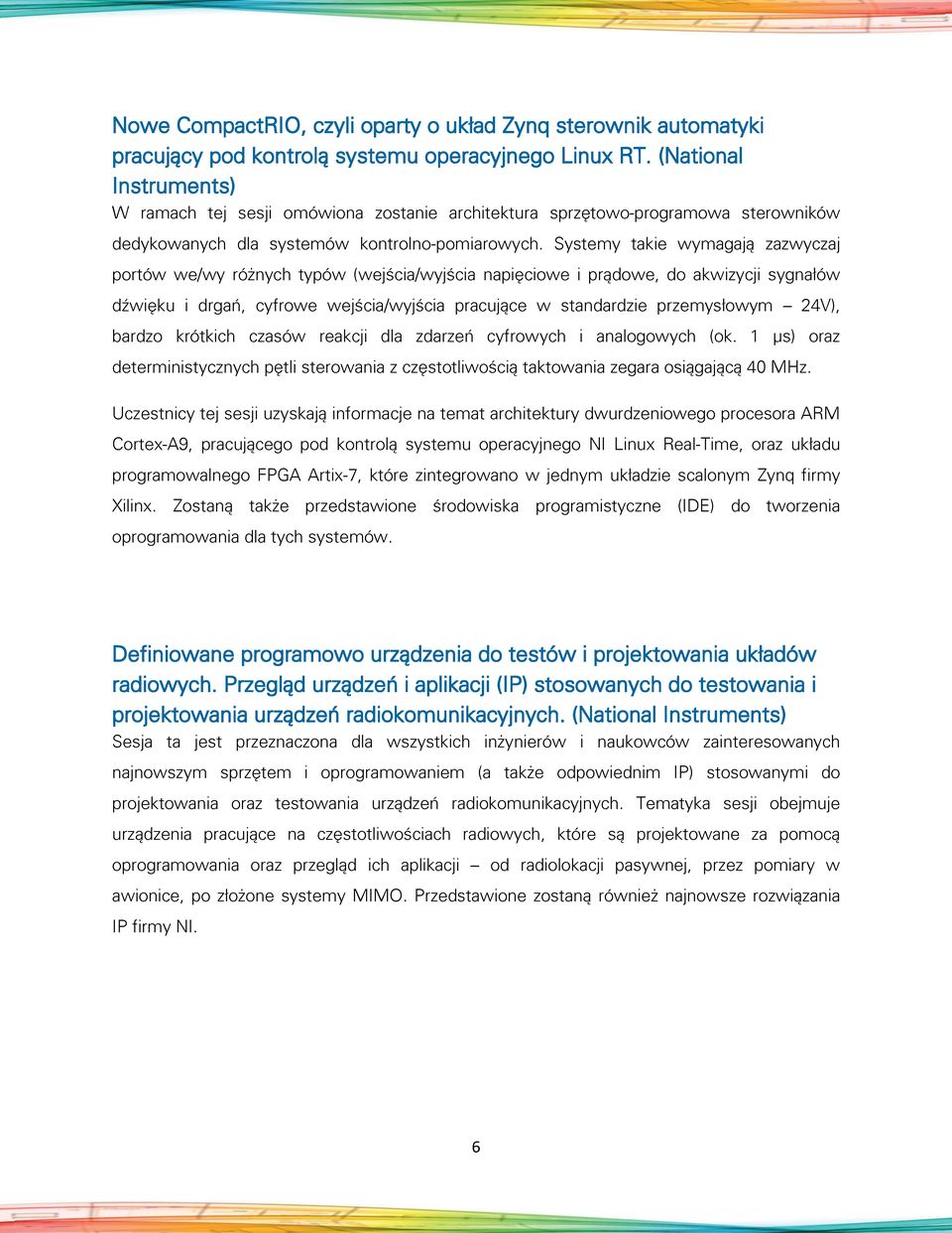 Systemy takie wymagają zazwyczaj portów we/wy różnych typów (wejścia/wyjścia napięciowe i prądowe, do akwizycji sygnałów dźwięku i drgań, cyfrowe wejścia/wyjścia pracujące w standardzie przemysłowym