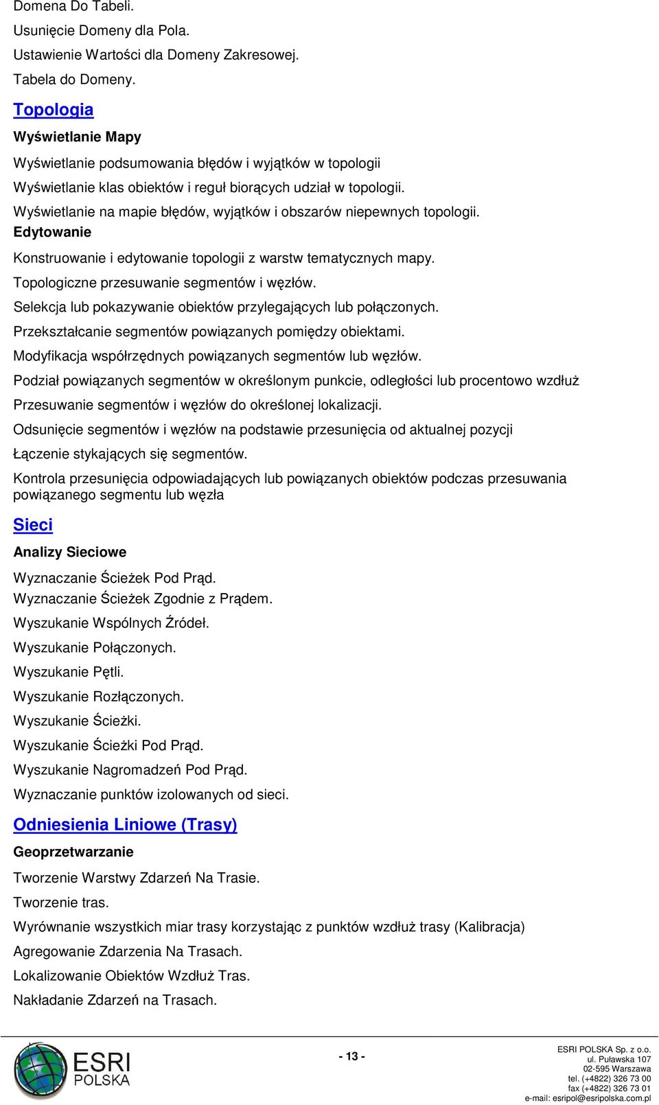 Wyświetlanie na mapie błędów, wyjątków i obszarów niepewnych topologii. Edytowanie Konstruowanie i edytowanie topologii z warstw tematycznych mapy. Topologiczne przesuwanie segmentów i węzłów.