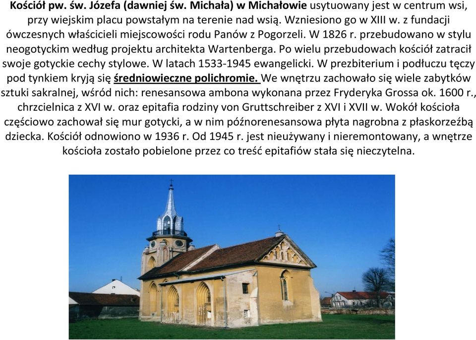 Po wielu przebudowach kościół zatracił swoje gotyckie cechy stylowe. W latach 1533-1945 ewangelicki. W prezbiterium i podłuczu tęczy pod tynkiem kryjąsięśredniowieczne polichromie.