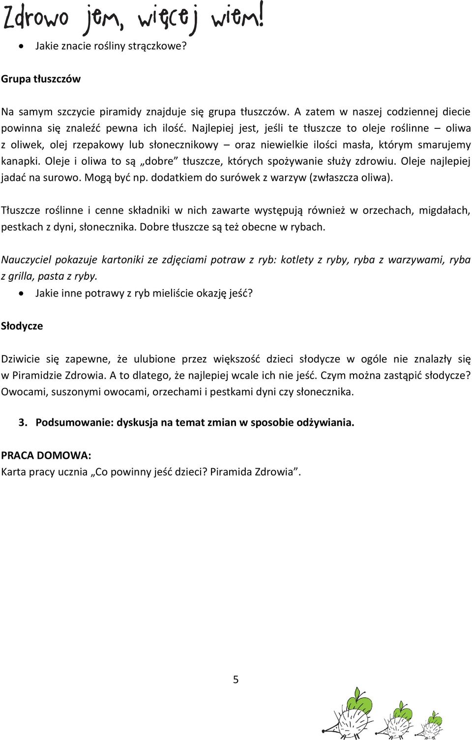 Oleje i oliwa to są dobre tłuszcze, których spożywanie służy zdrowiu. Oleje najlepiej jadać na surowo. Mogą być np. dodatkiem do surówek z warzyw (zwłaszcza oliwa).