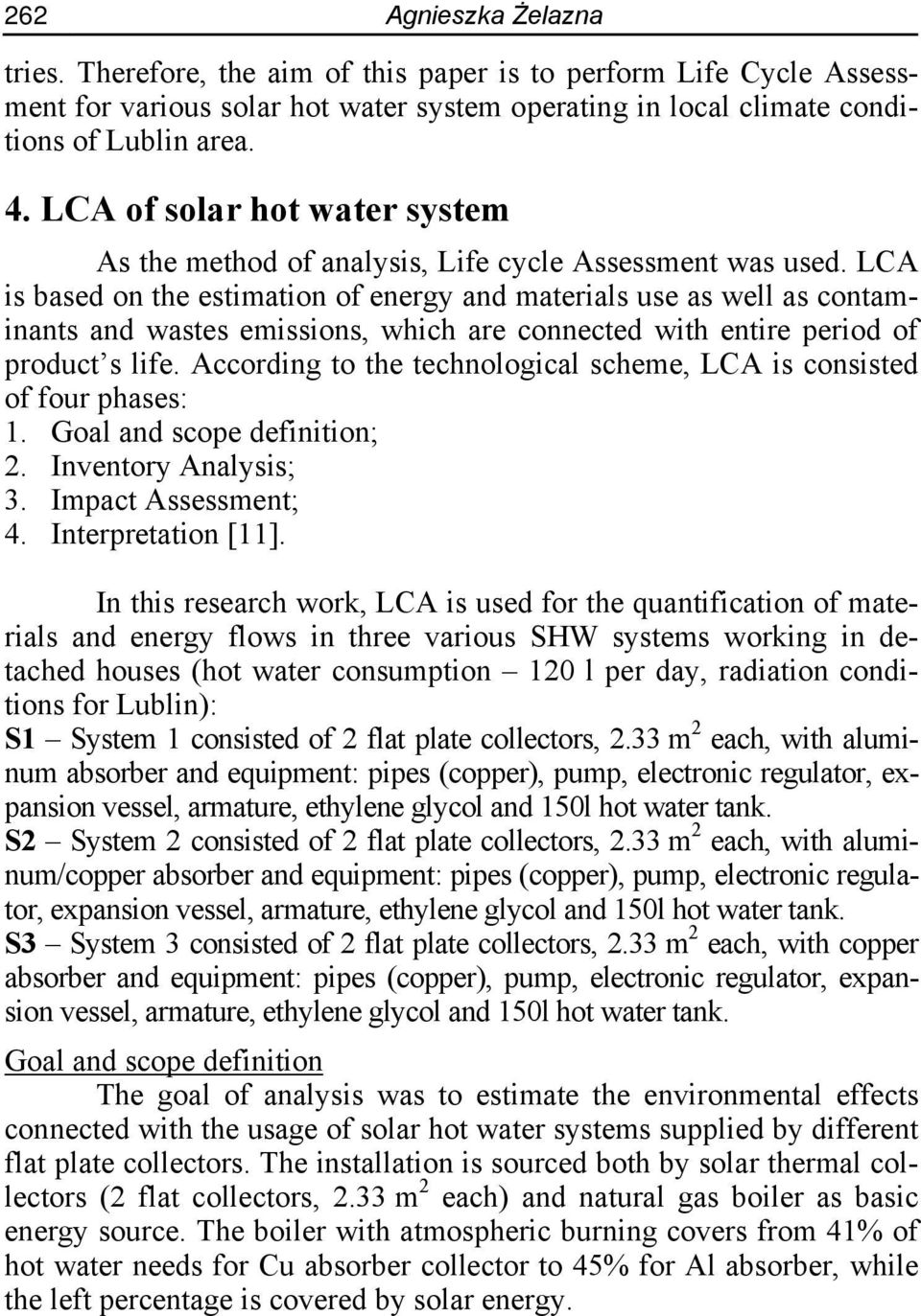 LCA is based on the estimation of energy and materials use as well as contaminants and wastes emissions, which are connected with entire period of product s life.