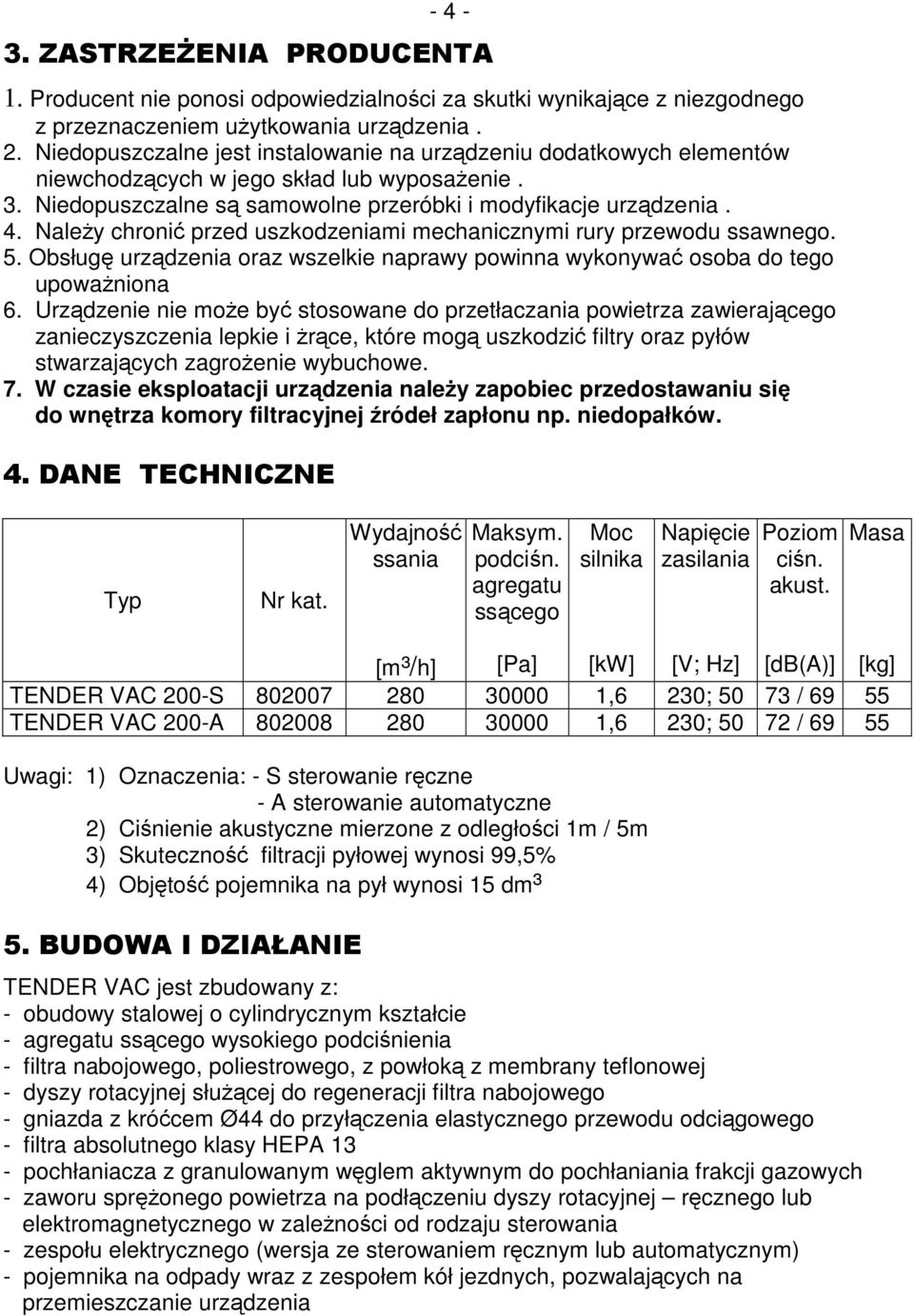 Należy chronić przed uszkodzeniami mechanicznymi rury przewodu ssawnego. 5. Obsługę urządzenia oraz wszelkie naprawy powinna wykonywać osoba do tego upoważniona 6.