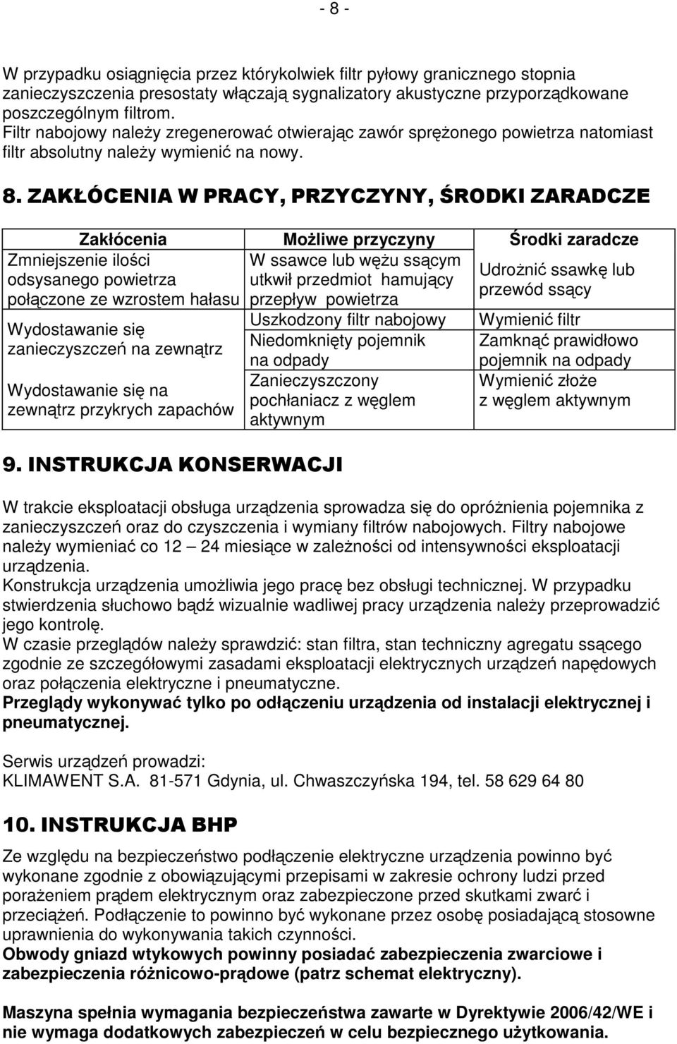 ZAKŁÓCENIA W PRACY, PRZYCZYNY, ŚRODKI ZARADCZE Zakłócenia Możliwe przyczyny Środki zaradcze Zmniejszenie ilości W ssawce lub wężu ssącym Udrożnić ssawkę lub odsysanego powietrza utkwił przedmiot