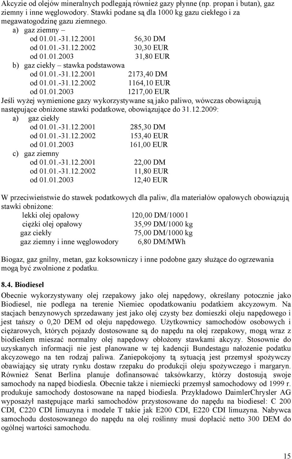 12.2009: a) gaz ciekły od 01.01.-31.12.2001 285,30 DM od 01.01.-31.12.2002 153,40 EUR 161,00 EUR c) gaz ziemny od 01.01.-31.12.2001 22,00 DM od 01.01.-31.12.2002 11,80 EUR 12,40 EUR W przeciwieństwie