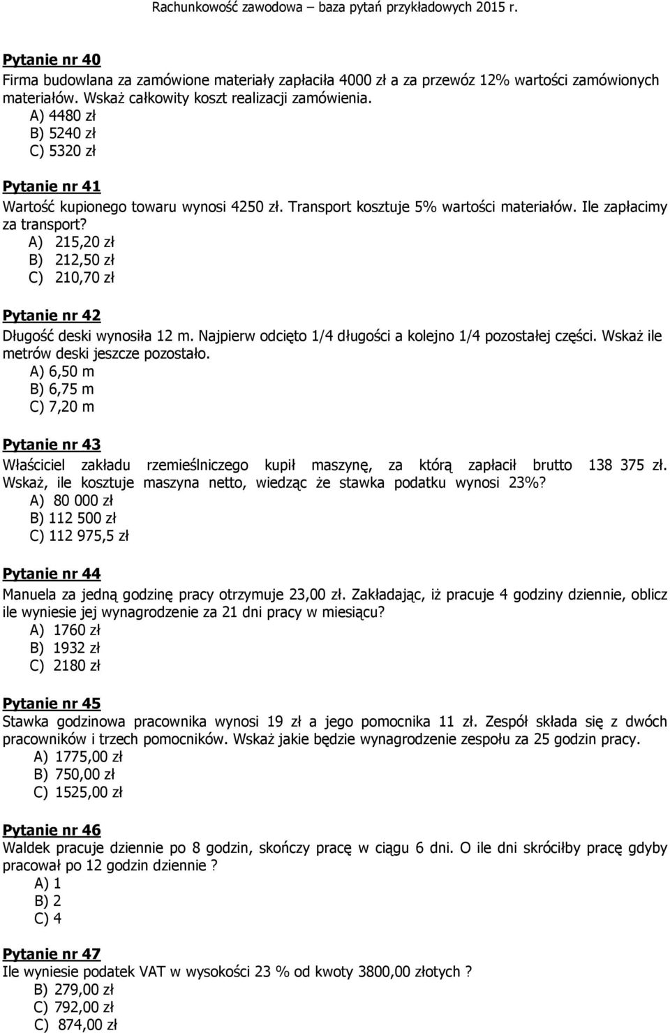 A) 215,20 zł B) 212,50 zł C) 210,70 zł Pytanie nr 42 Długość deski wynosiła 12 m. Najpierw odcięto 1/4 długości a kolejno 1/4 pozostałej części. Wskaż ile metrów deski jeszcze pozostało.