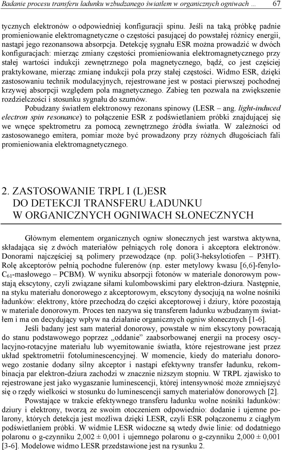 Detekcję sygnału ESR można prowadzić w dwóch konfiguracjach: mierząc zmiany częstości promieniowania elektromagnetycznego przy stałej wartości indukcji zewnętrznego pola magnetycznego, bądź, co jest