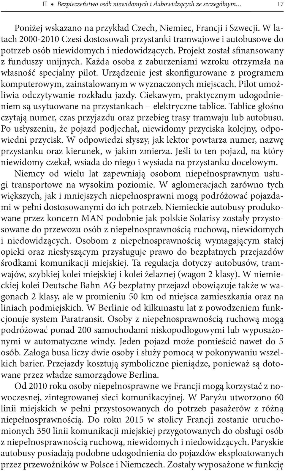 Każda osoba z zaburzeniami wzroku otrzymała na własność specjalny pilot. Urządzenie jest skonfigurowane z programem komputerowym, zainstalowanym w wyznaczonych miejscach.