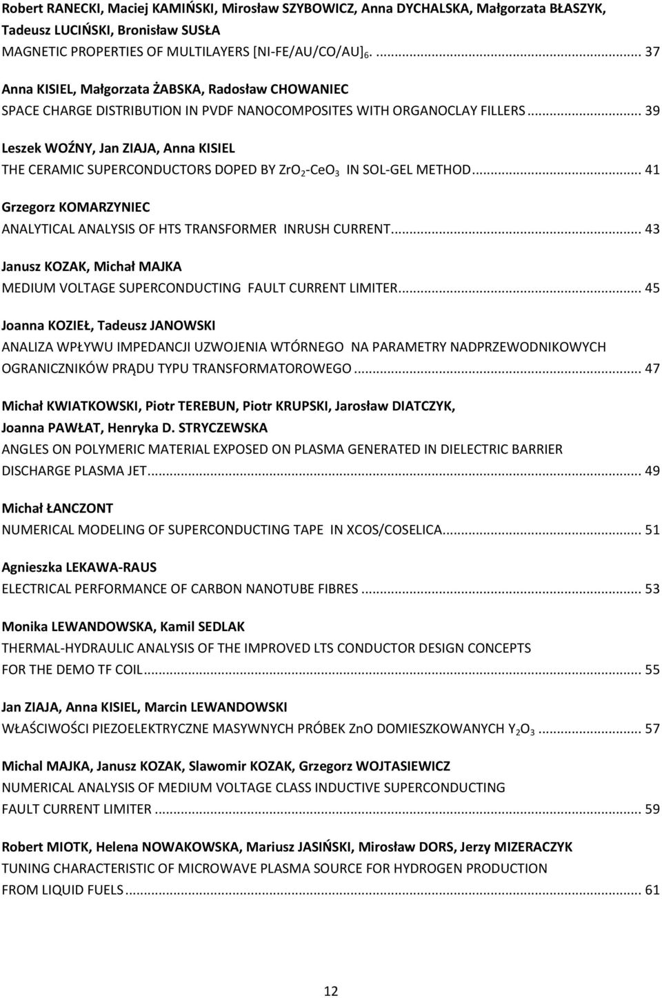 .. 39 Leszek WOŹNY, Jan ZIAJA, Anna KISIEL THE CERAMIC SUPERCONDUCTORS DOPED BY ZrO 2 -CeO 3 IN SOL-GEL METHOD... 41 Grzegorz KOMARZYNIEC ANALYTICAL ANALYSIS OF HTS TRANSFORMER INRUSH CURRENT.