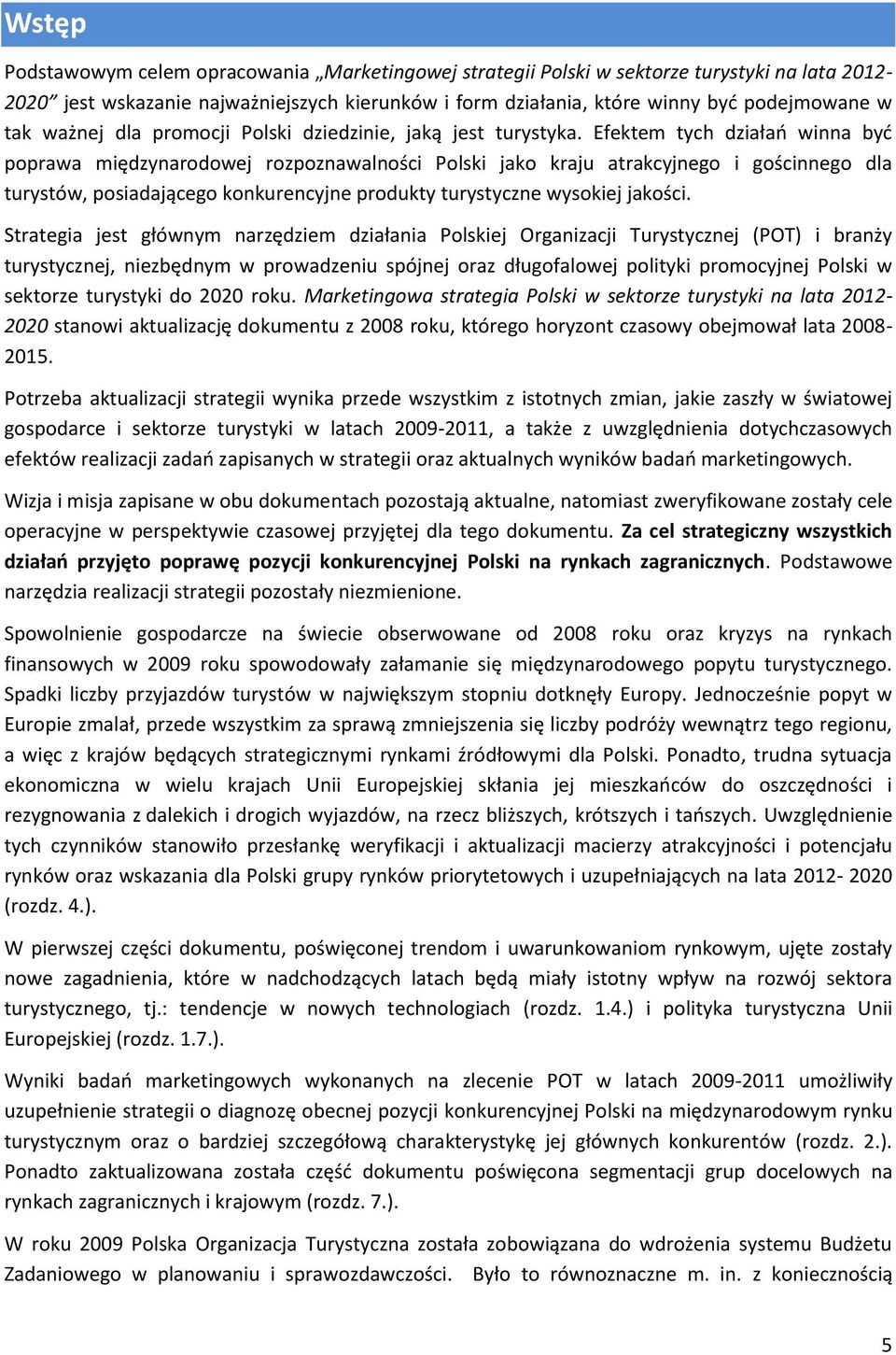 Efektem tych działao winna byd poprawa międzynarodowej rozpoznawalności Polski jako kraju atrakcyjnego i gościnnego dla turystów, posiadającego konkurencyjne produkty turystyczne wysokiej jakości.