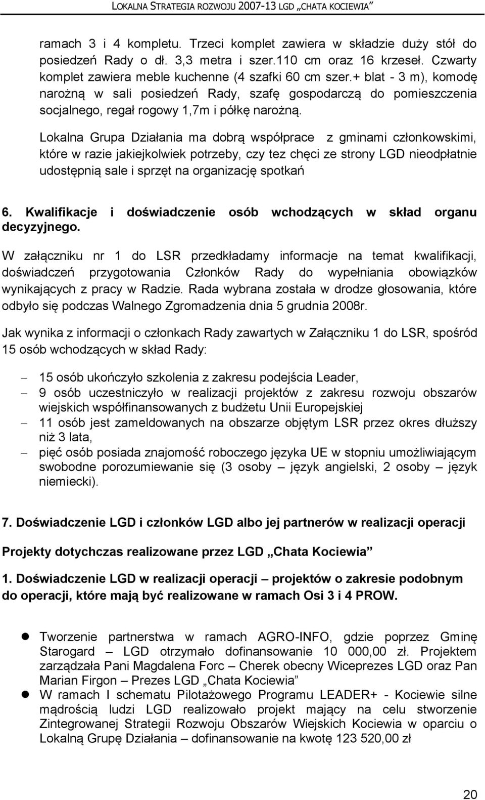 Lokalna Grupa Działania ma dobrą współprace z gminami członkowskimi, które w razie jakiejkolwiek potrzeby, czy tez chęci ze strony LGD nieodpłatnie udostępnią sale i sprzęt na organizację spotkań 6.