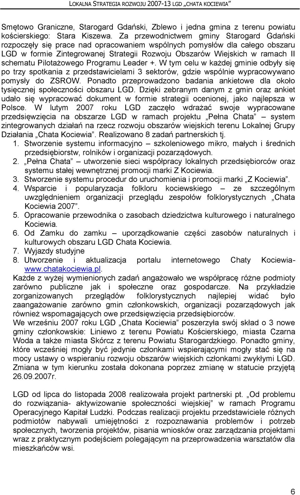 schematu Pilotażowego Programu Leader +. W tym celu w każdej gminie odbyły się po trzy spotkania z przedstawicielami 3 sektorów, gdzie wspólnie wypracowywano pomysły do ZSROW.