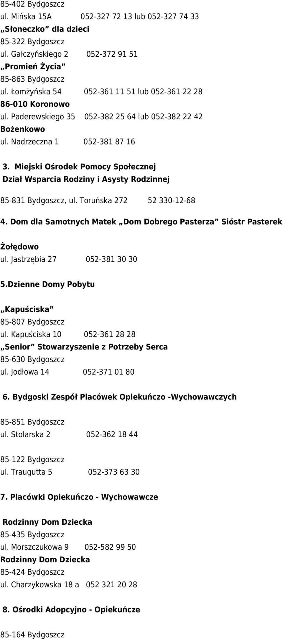 Toruńska 272 52 330-12-68 4. Dom dla Samotnych Matek Dom Dobrego Pasterza Sióstr Pasterek Żołędowo ul. Jastrzębia 27 052-381 30 30 5.Dzienne Domy Pobytu Kapuściska 85-807 Bydgoszcz ul.