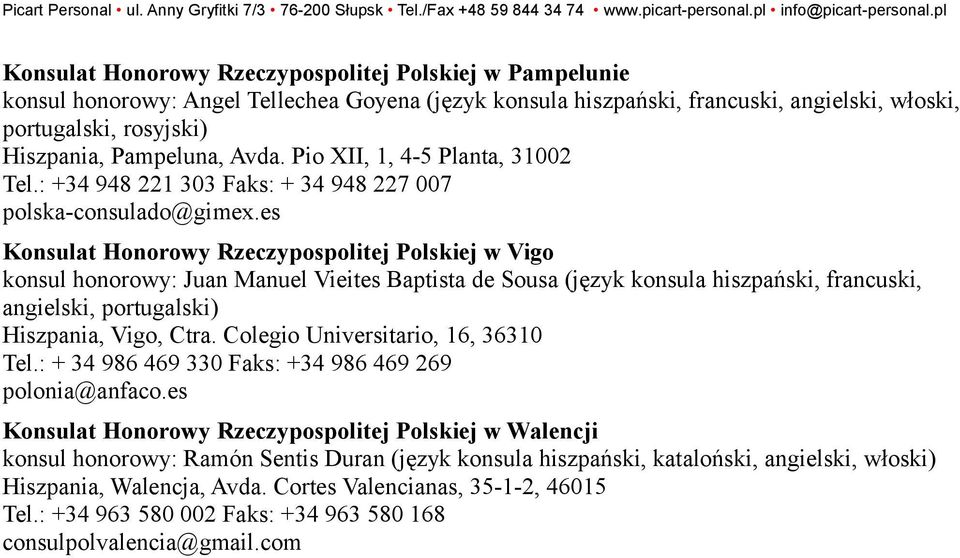 es Konsulat Honorowy Rzeczypospolitej Polskiej w Vigo konsul honorowy: Juan Manuel Vieites Baptista de Sousa (język konsula hiszpański, francuski, angielski, portugalski) Hiszpania, Vigo, Ctra.