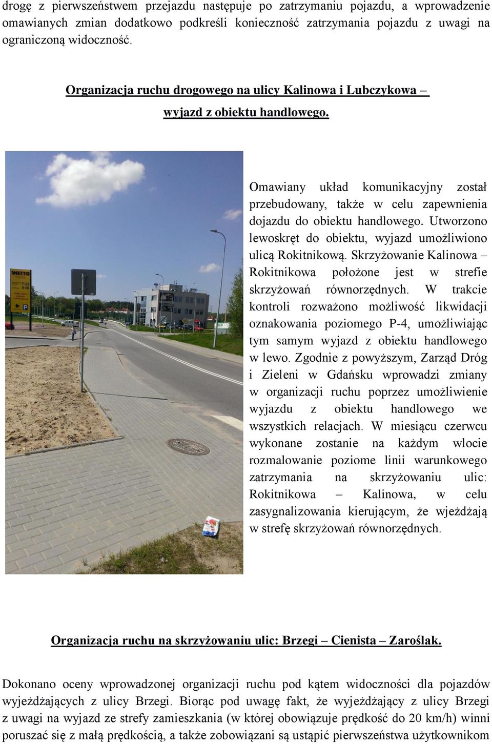 Utworzono lewoskręt do obiektu, wyjazd umożliwiono ulicą Rokitnikową. Skrzyżowanie Kalinowa Rokitnikowa położone jest w strefie skrzyżowań równorzędnych.