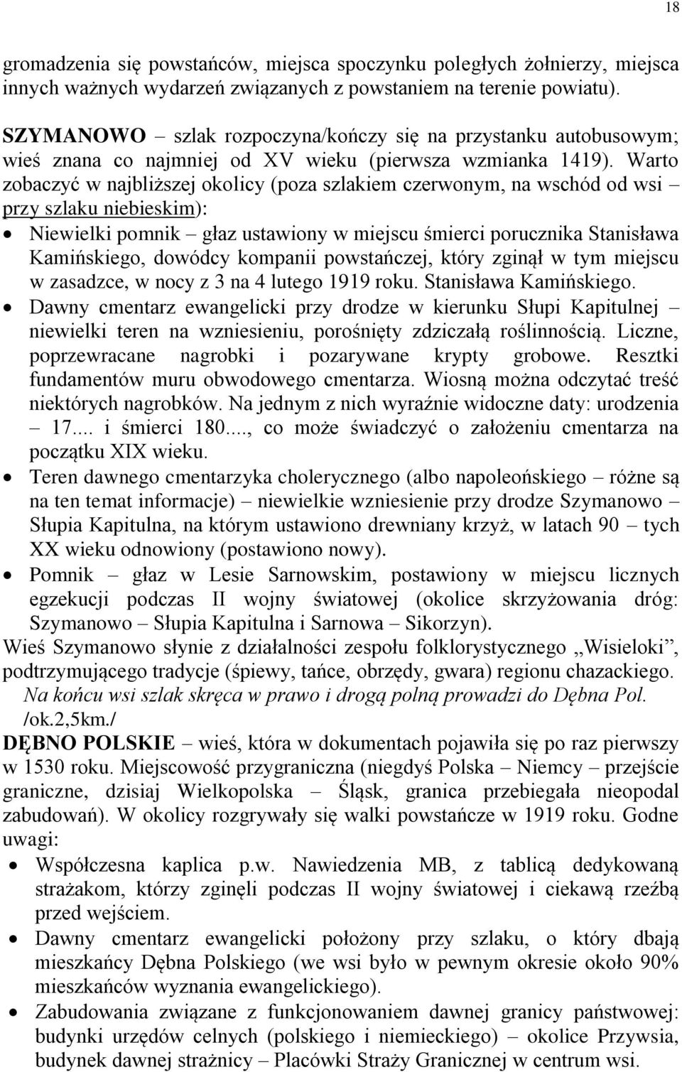 Warto zobaczyć w najbliższej okolicy (poza szlakiem czerwonym, na wschód od wsi przy szlaku niebieskim): Niewielki pomnik głaz ustawiony w miejscu śmierci porucznika Stanisława Kamińskiego, dowódcy