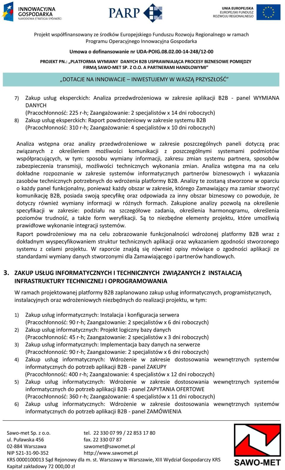 poszczególnych paneli dotyczą prac związanych z określeniem możliwości komunikacji z poszczególnymi systemami podmiotów współpracujących, w tym: sposobu wymiany informacji, zakresu zmian systemu