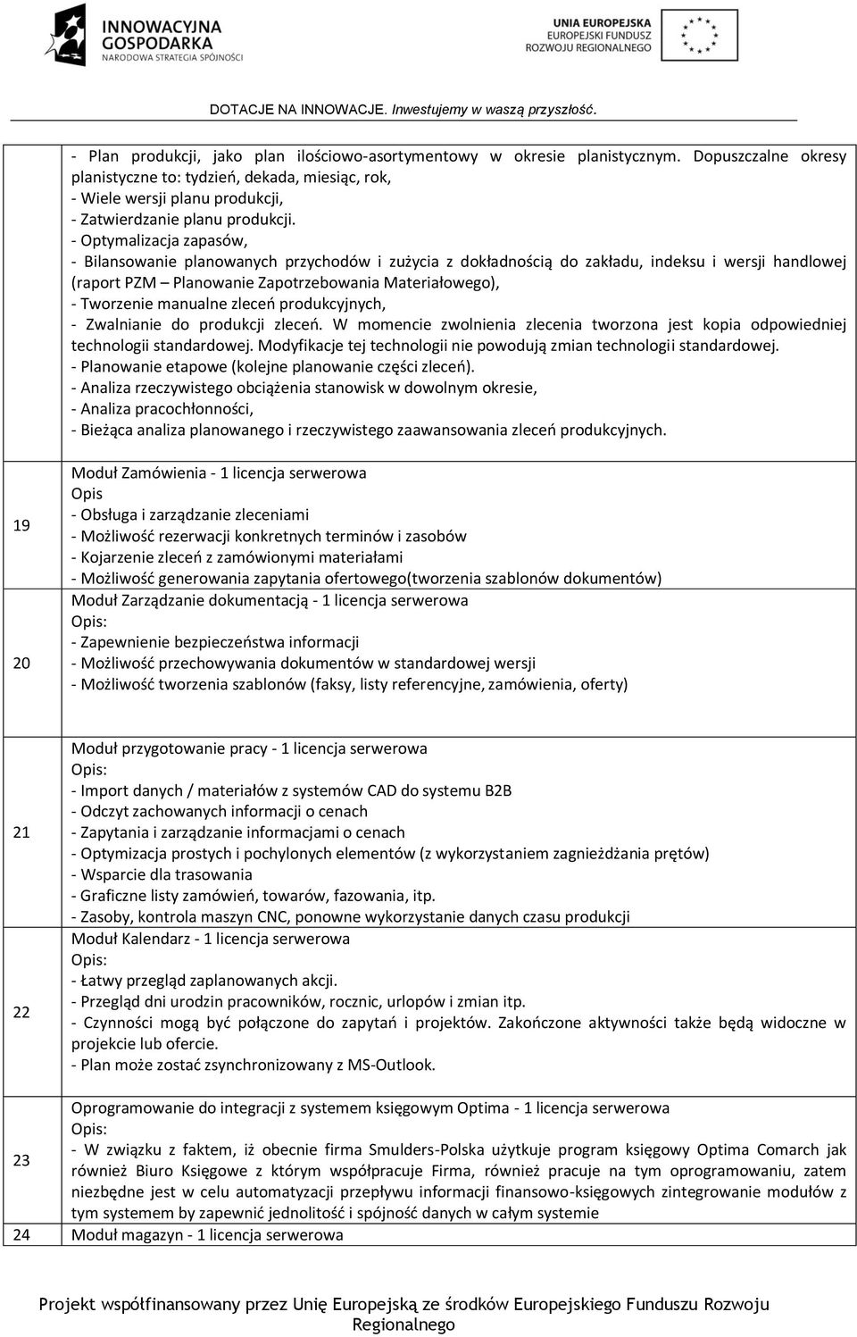 - Optymalizacja zapasów, - Bilansowanie planowanych przychodów i zużycia z dokładnością do zakładu, indeksu i wersji handlowej (raport PZM Planowanie Zapotrzebowania Materiałowego), - Tworzenie