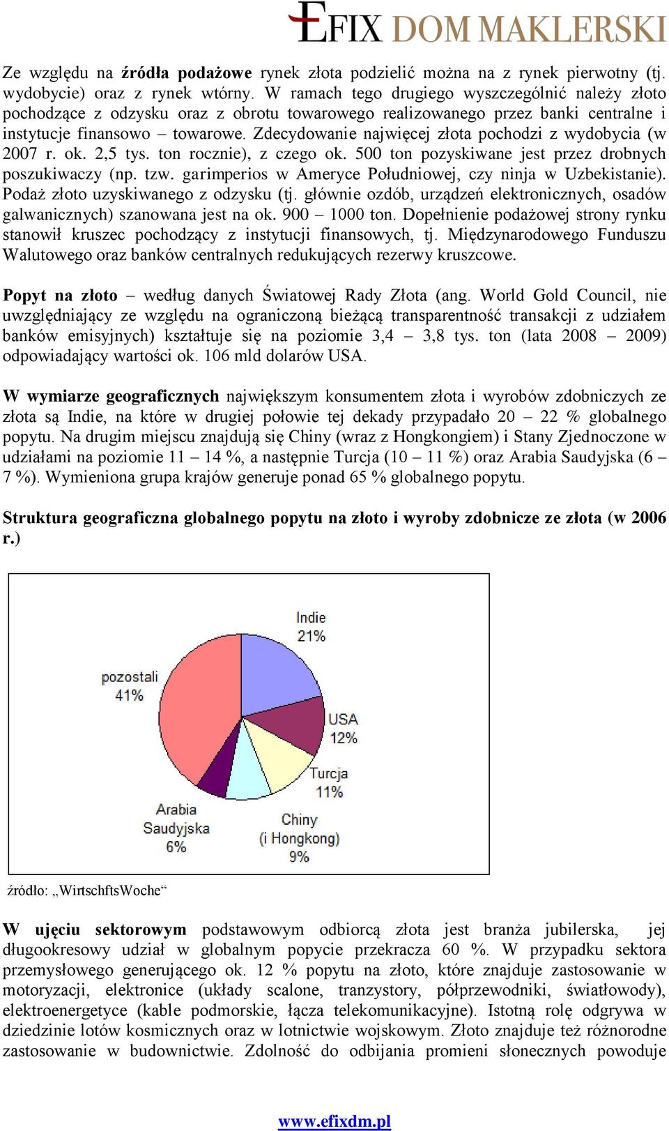 Zdecydowanie najwięcej złota pochodzi z wydobycia (w 2007 r. ok. 2,5 tys. ton rocznie), z czego ok. 500 ton pozyskiwane jest przez drobnych poszukiwaczy (np. tzw.