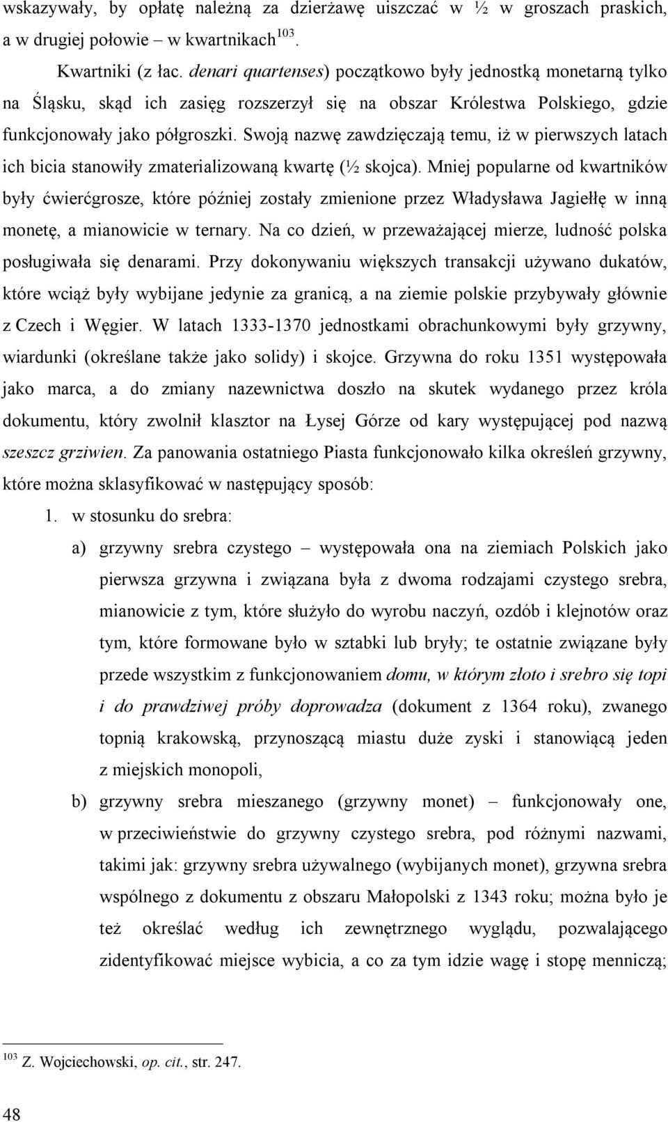 Swoją nazwę zawdzięczają temu, iż w pierwszych latach ich bicia stanowiły zmaterializowaną kwartę (½ skojca).