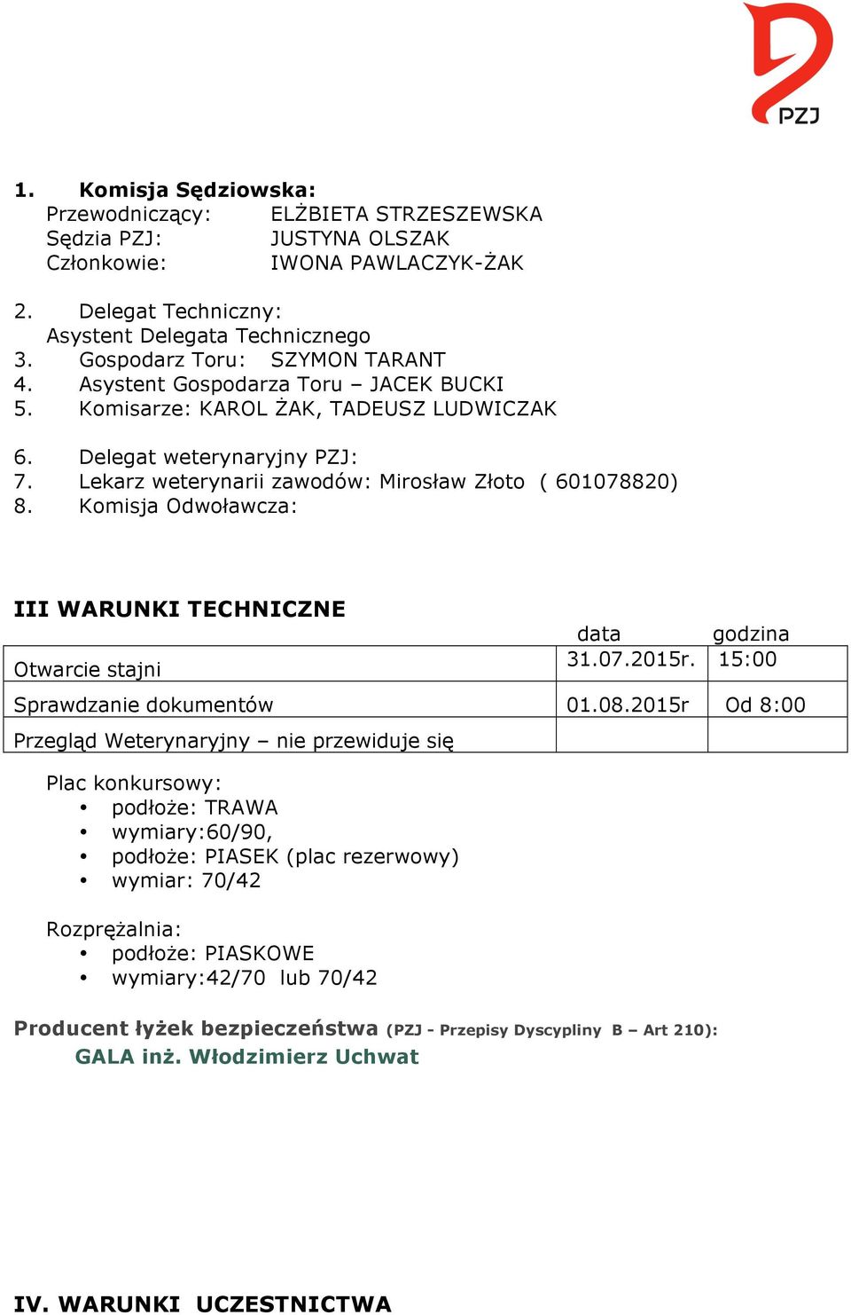 Lekarz weterynarii zawodów: Mirosław Złoto ( 601078820) 8. Komisja Odwoławcza: III WARUNKI TECHNICZNE Otwarcie stajni data godzina 31.07.2015r. 15:00 Sprawdzanie dokumentów 01.08.