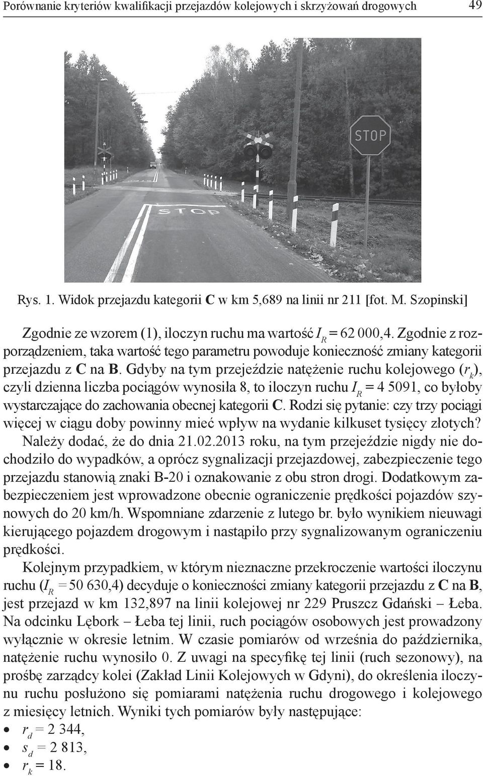 Gdyby na tym przejeździe natężenie ruchu kolejowego (r k, czyli dzienna liczba pociągów wynosiła 8, to iloczyn ruchu I R = 4 5091, co byłoby wystarczające do zachowania obecnej kategorii C.