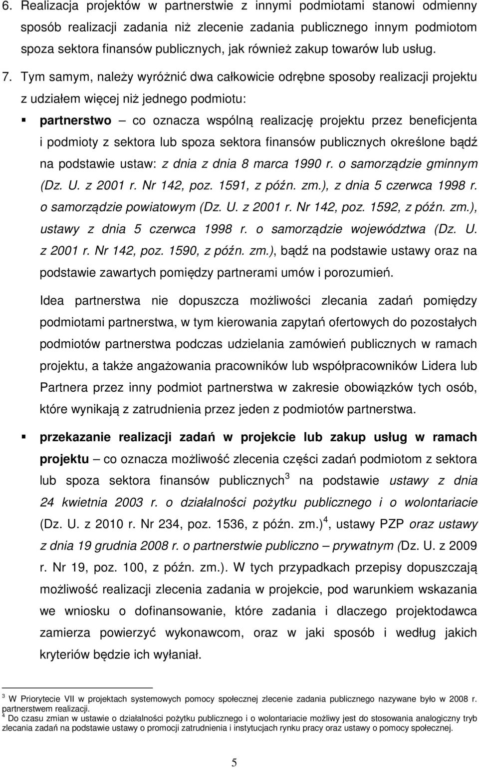 Tym samym, należy wyróżnić dwa całkowicie odrębne sposoby realizacji projektu z udziałem więcej niż jednego podmiotu: partnerstwo co oznacza wspólną realizację projektu przez beneficjenta i podmioty