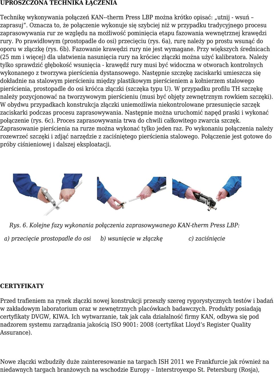 Po prawidłowym (prostopadle do osi) przecięciu (rys. 6a), rurę należy po prostu wsunąć do oporu w złączkę (rys. 6b). Fazowanie krawędzi rury nie jest wymagane.