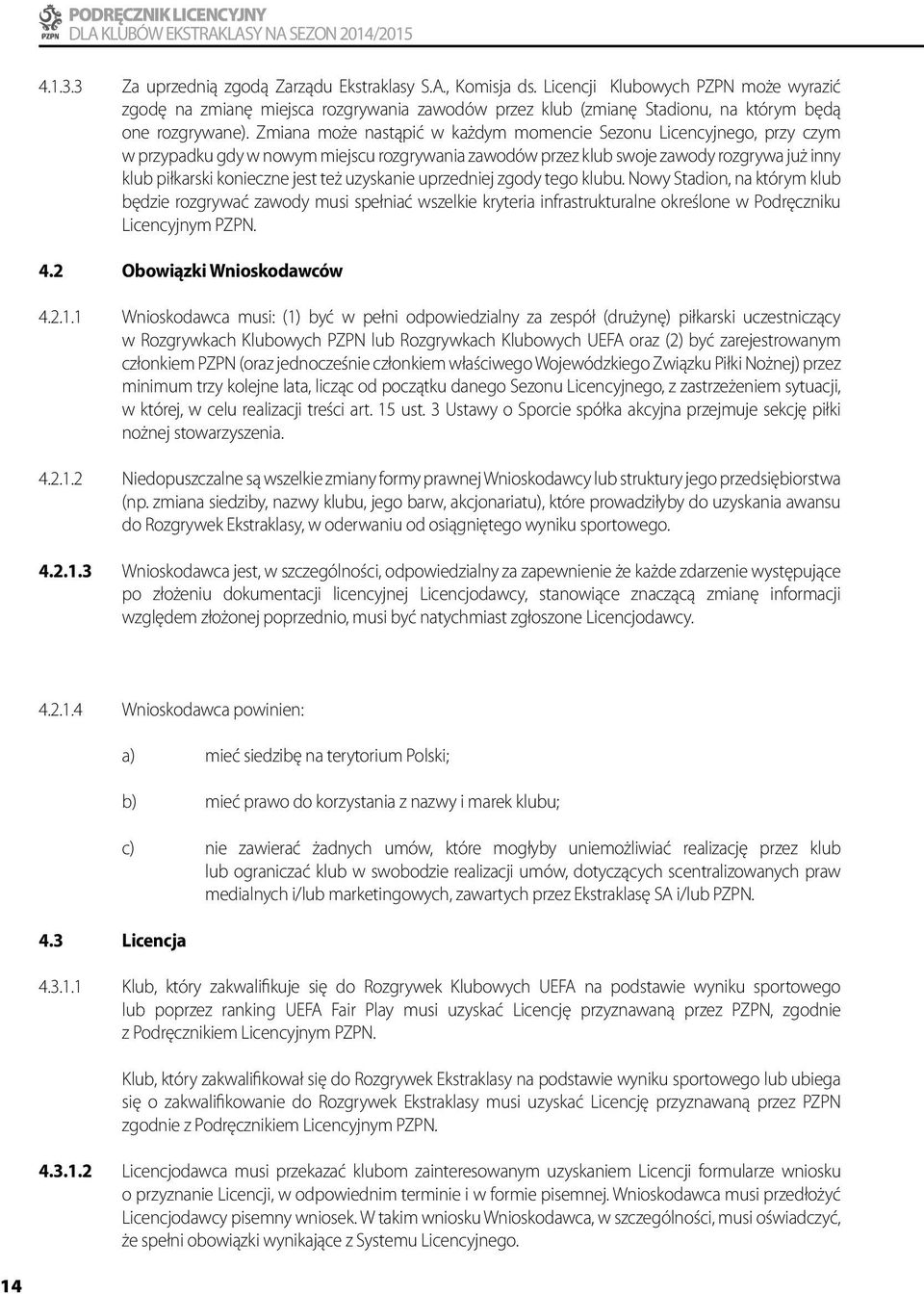 Zmiana może nastąpić w każdym momencie Sezonu Licencyjnego, przy czym w przypadku gdy w nowym miejscu rozgrywania zawodów przez klub swoje zawody rozgrywa już inny klub piłkarski konieczne jest też