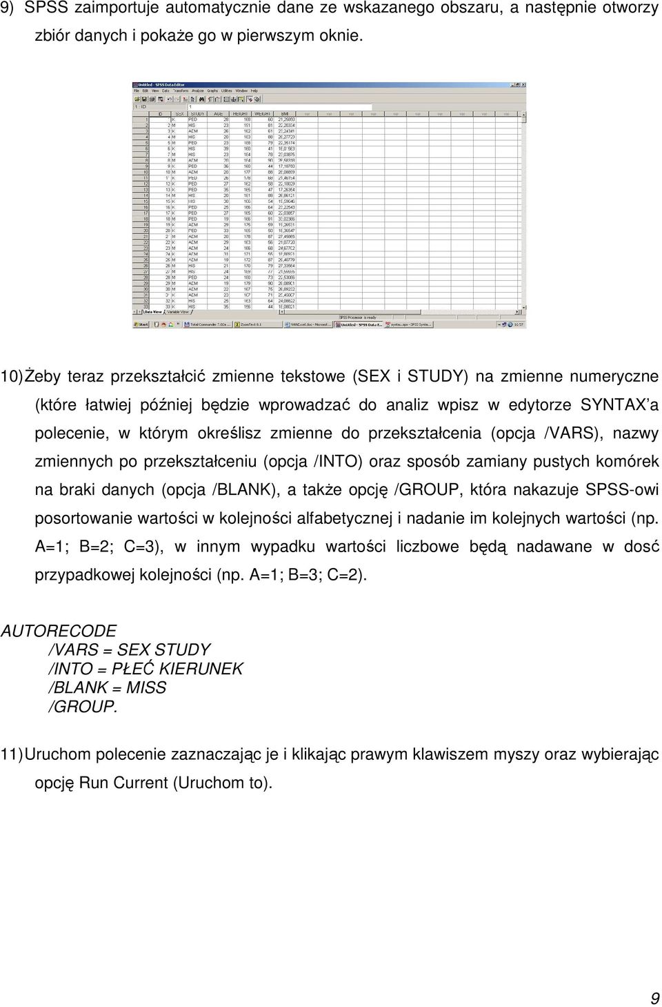 przekształcenia (opcja /VARS), nazwy zmiennych po przekształceniu (opcja /INTO) oraz sposób zamiany pustych komórek na braki danych (opcja /BLANK), a także opcję /GROUP, która nakazuje SPSS-owi