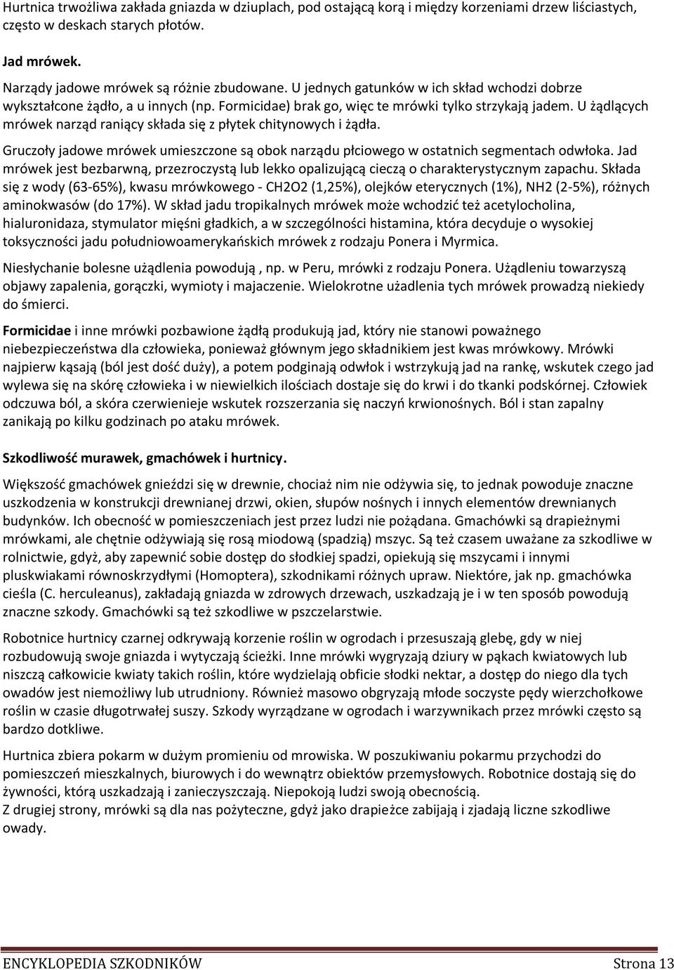 U żądlących mrówek narząd raniący składa się z płytek chitynowych i żądła. Gruczoły jadowe mrówek umieszczone są obok narządu płciowego w ostatnich segmentach odwłoka.