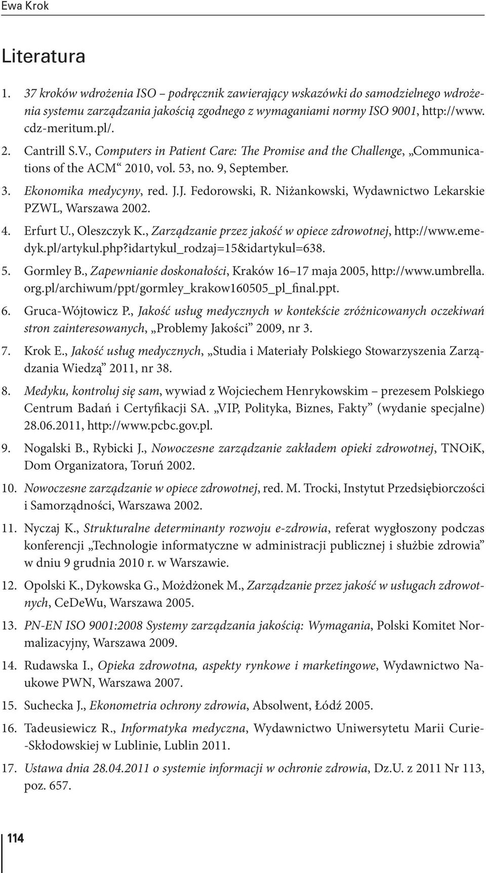 Niżankowski, Wydawnictwo Lekarskie PZWL, Warszawa 2002. 4. Erfurt U., Oleszczyk K., Zarządzanie przez jakość w opiece zdrowotnej, http://www.emedyk.pl/artykul.php?idartykul_rodzaj=15&idartykul=638. 5.