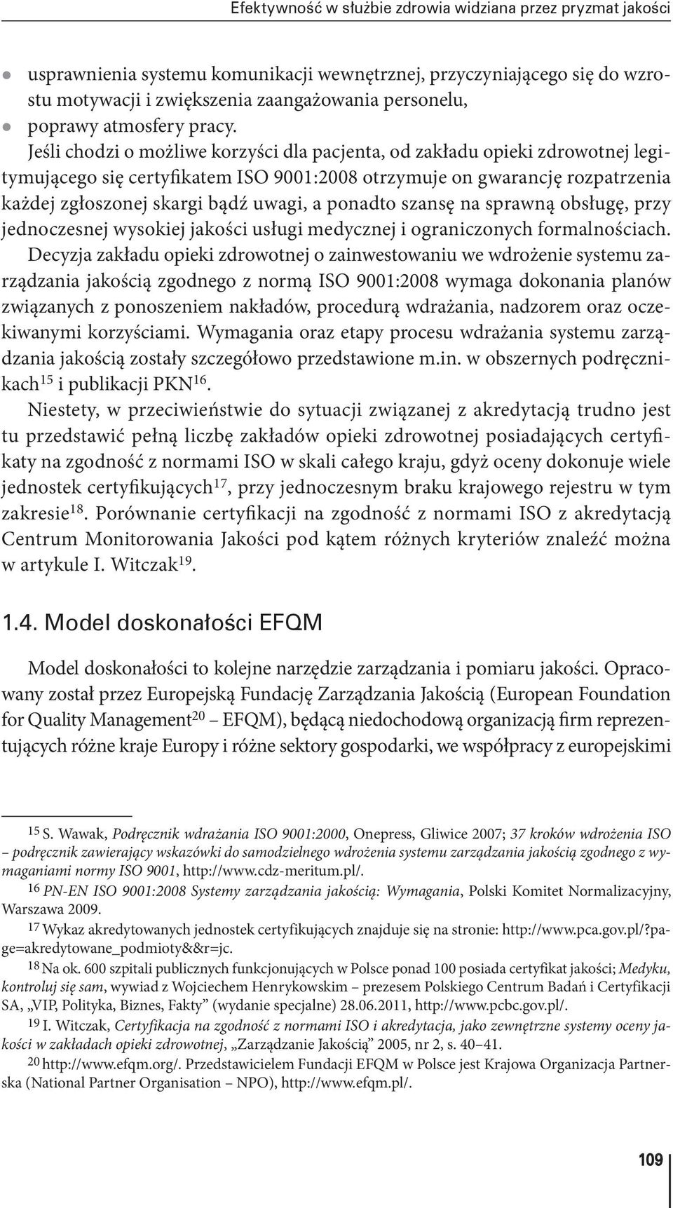 Jeśli chodzi o możliwe korzyści dla pacjenta, od zakładu opieki zdrowotnej legitymującego się certyfikatem ISO 9001:2008 otrzymuje on gwarancję rozpatrzenia każdej zgłoszonej skargi bądź uwagi, a