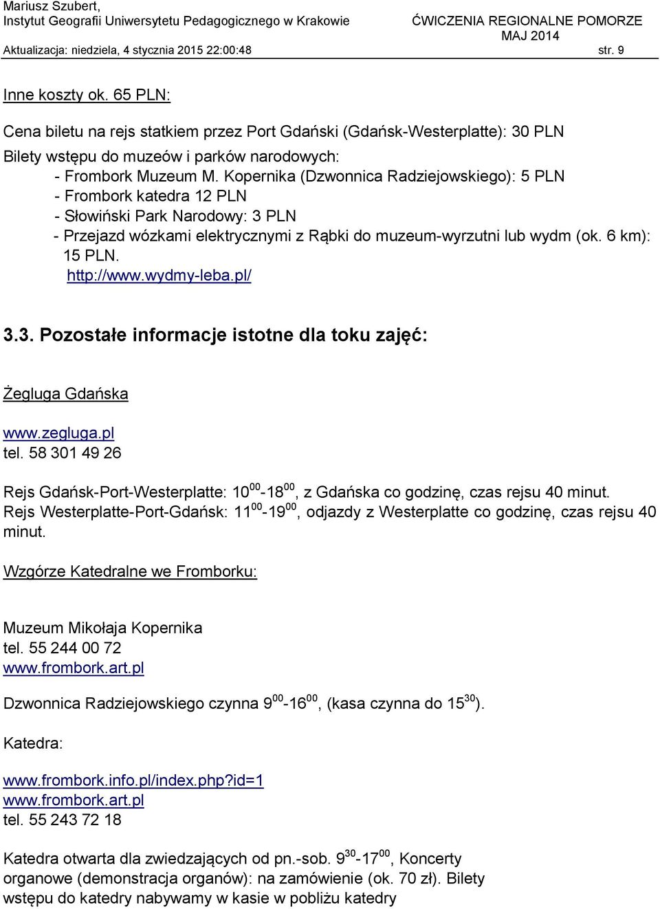 Kopernika (Dzwonnica Radziejowskiego): 5 PLN - Frombork katedra 12 PLN - Słowiński Park Narodowy: 3 PLN - Przejazd wózkami elektrycznymi z Rąbki do muzeum-wyrzutni lub wydm (ok. 6 km): 15 PLN.