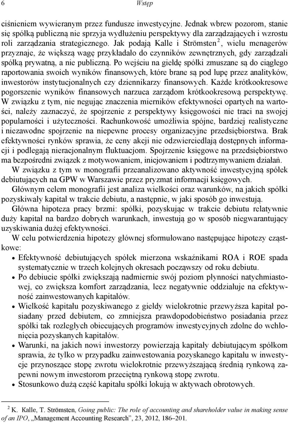 Jak podają Kalle i Strömsten 2, wielu menagerów przyznaje, że większą wagę przykładało do czynników zewnętrznych, gdy zarządzali spółką prywatną, a nie publiczną.