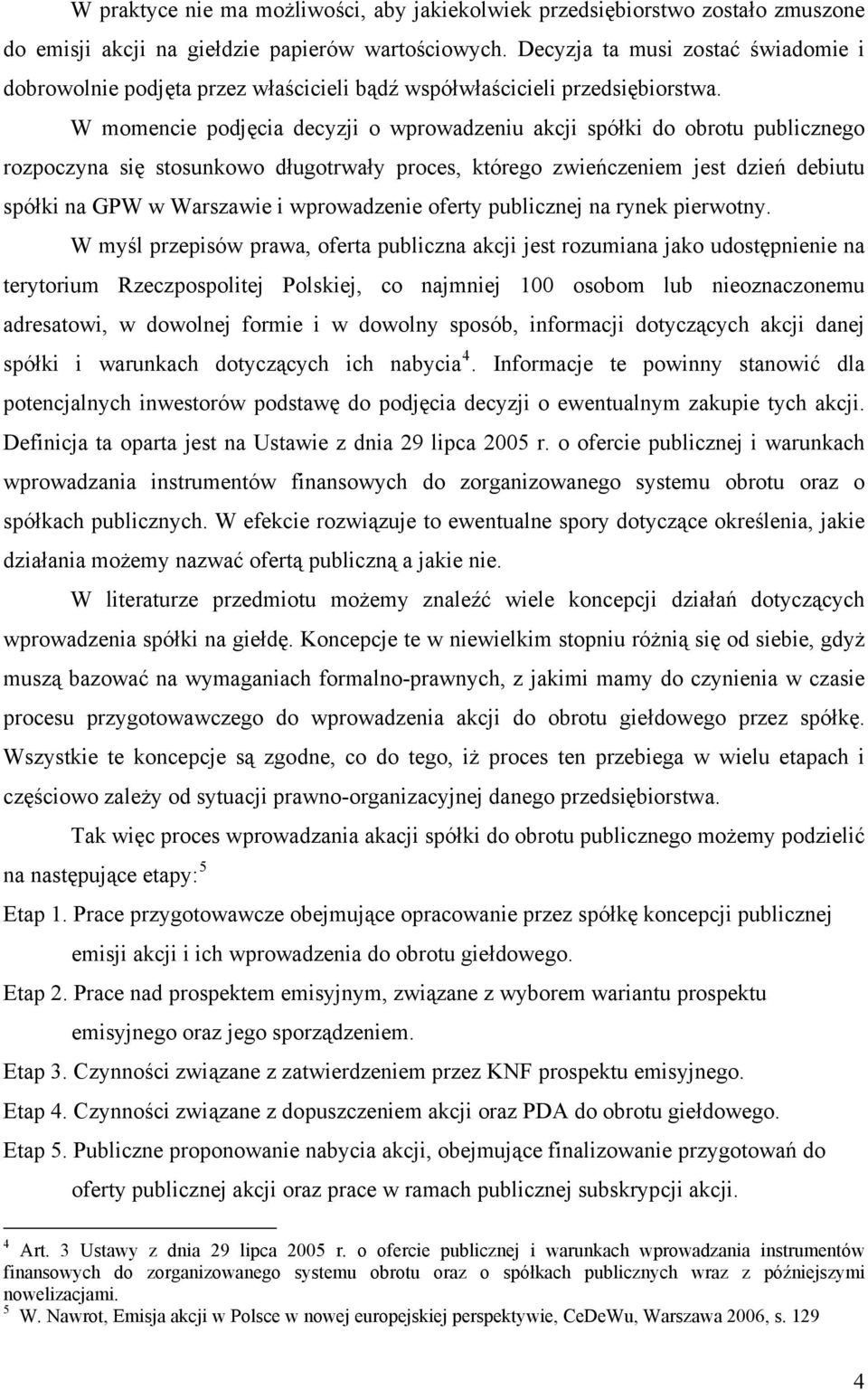 W momencie podjęcia decyzji o wprowadzeniu akcji spółki do obrotu publicznego rozpoczyna się stosunkowo długotrwały proces, którego zwieńczeniem jest dzień debiutu spółki na GPW w Warszawie i