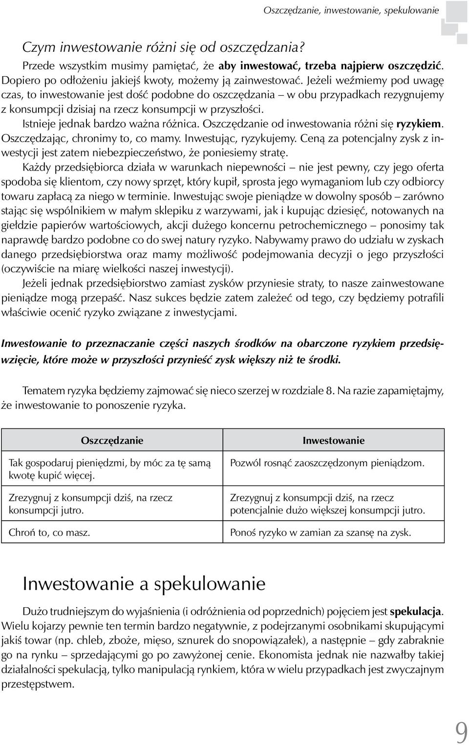 Jeżeli weźmiemy pod uwagę czas, to inwestowanie jest dość podobne do oszczędzania w obu przypadkach rezygnujemy z konsumpcji dzisiaj na rzecz konsumpcji w przyszłości.