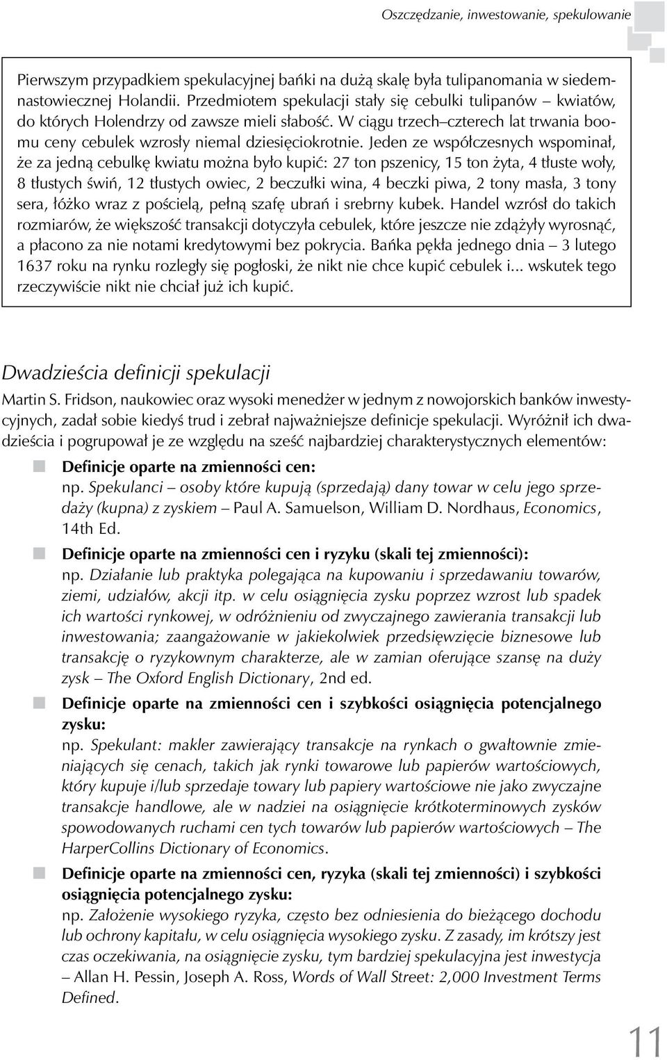 Jeden ze współczesnych wspominał, że za jedną cebulkę kwiatu można było kupić: 27 ton pszenicy, 15 ton żyta, 4 tłuste woły, 8 tłustych świń, 12 tłustych owiec, 2 beczułki wina, 4 beczki piwa, 2 tony