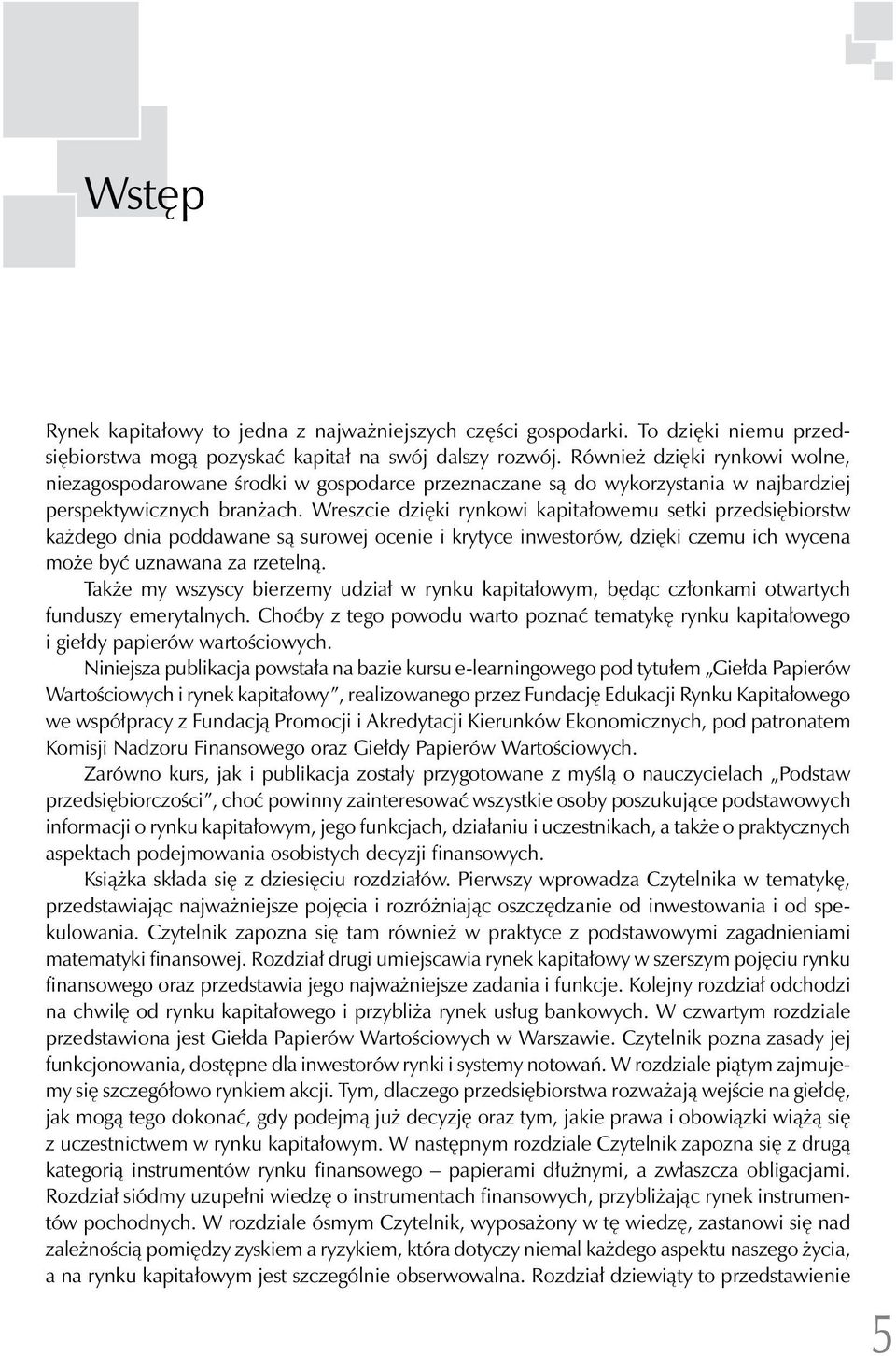 Wreszcie dzięki rynkowi kapitałowemu setki przedsiębiorstw każdego dnia poddawane są surowej ocenie i krytyce inwestorów, dzięki czemu ich wycena może być uznawana za rzetelną.