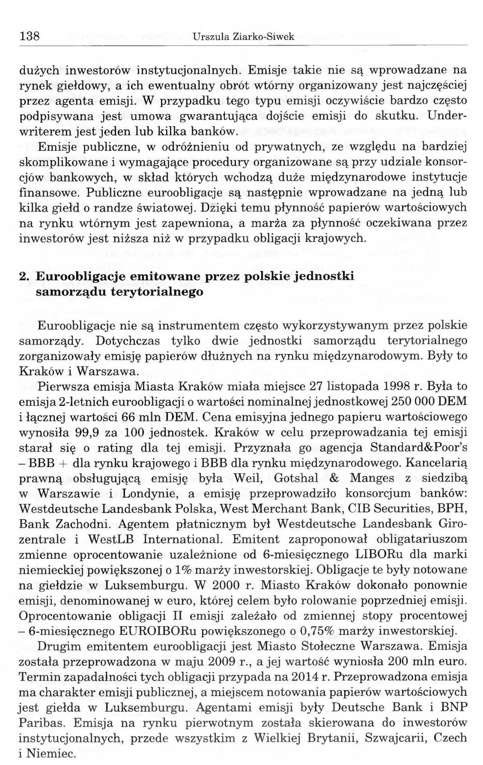 Emisje publiczne, w odróżnieniu od prywatnych, ze względu na bardziej skomplikowane i wymagające procedury organizowane są przy udziale konsorcjów bankowych, w skład których wchodzą duże