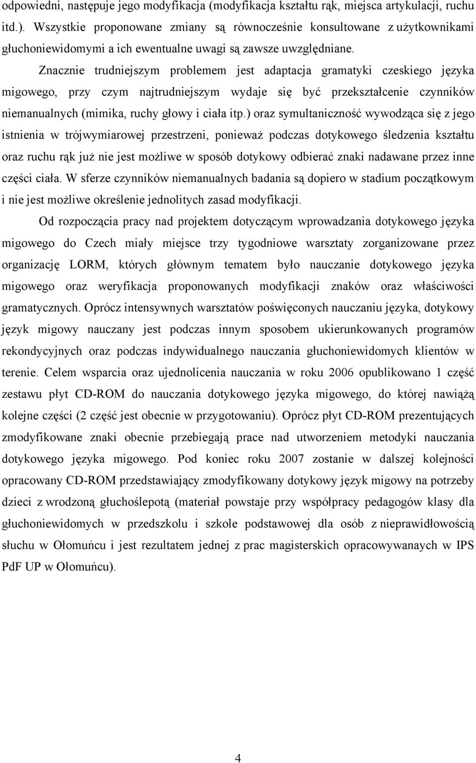 Znacznie trudniejszym problemem jest adaptacja gramatyki czeskiego języka migowego, przy czym najtrudniejszym wydaje się być przekształcenie czynników niemanualnych (mimika, ruchy głowy i ciała itp.