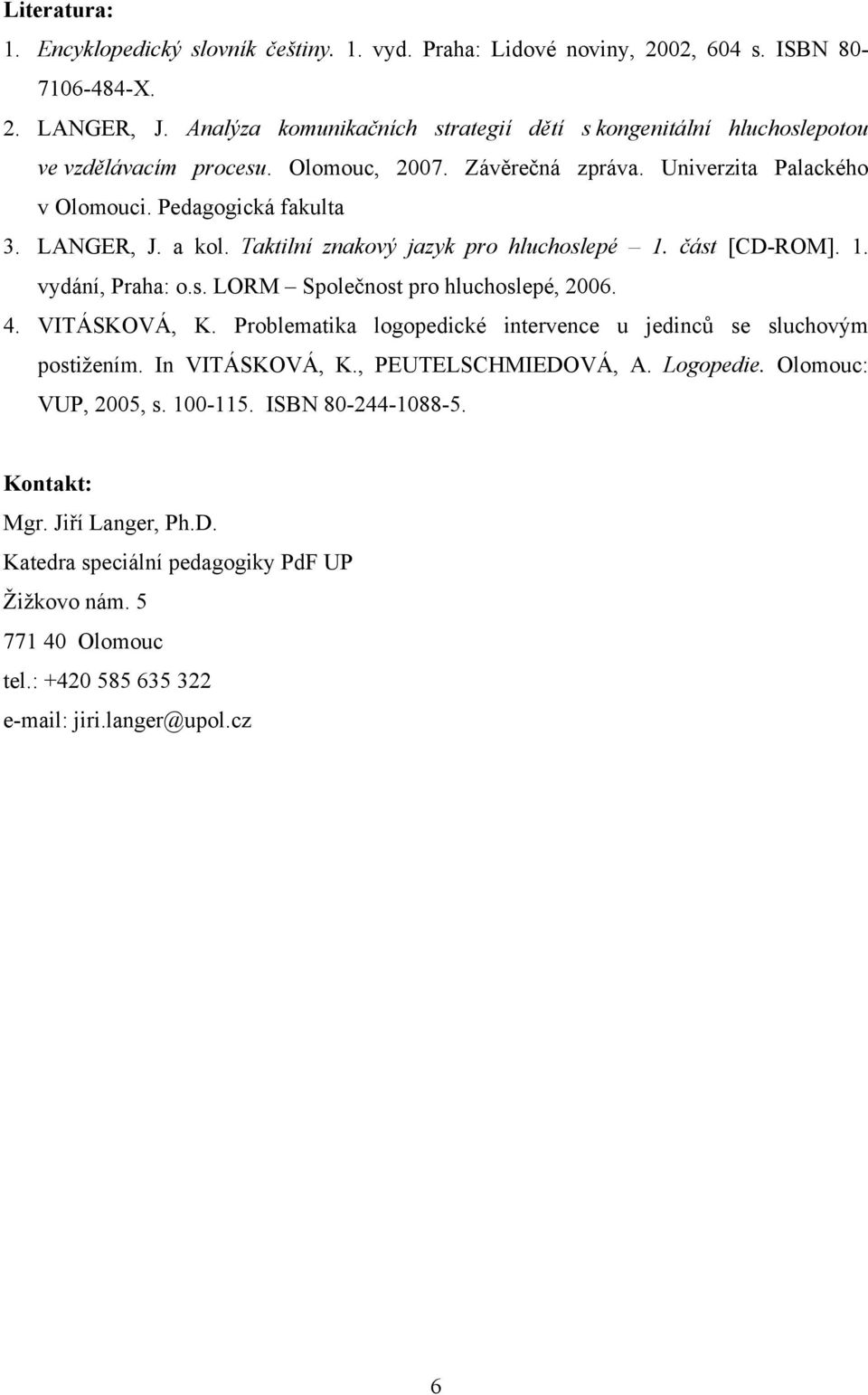 a kol. Taktilní znakový jazyk pro hluchoslepé 1. část [CD-ROM]. 1. vydání, Praha: o.s. LORM Společnost pro hluchoslepé, 2006. 4. VITÁSKOVÁ, K.