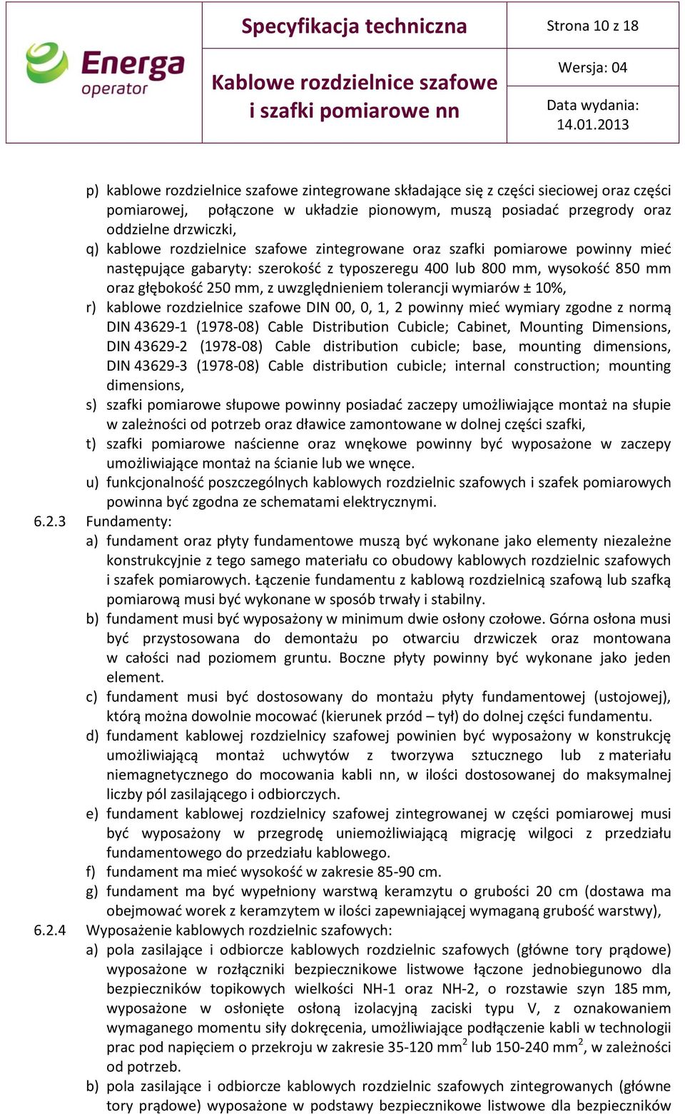 250 mm, z uwzględnieniem tolerancji wymiarów ± 10%, r) kablowe rozdzielnice szafowe DIN 00, 0, 1, 2 powinny mieć wymiary zgodne z normą DIN 43629-1 (1978-08) Cable Distribution Cubicle; Cabinet,