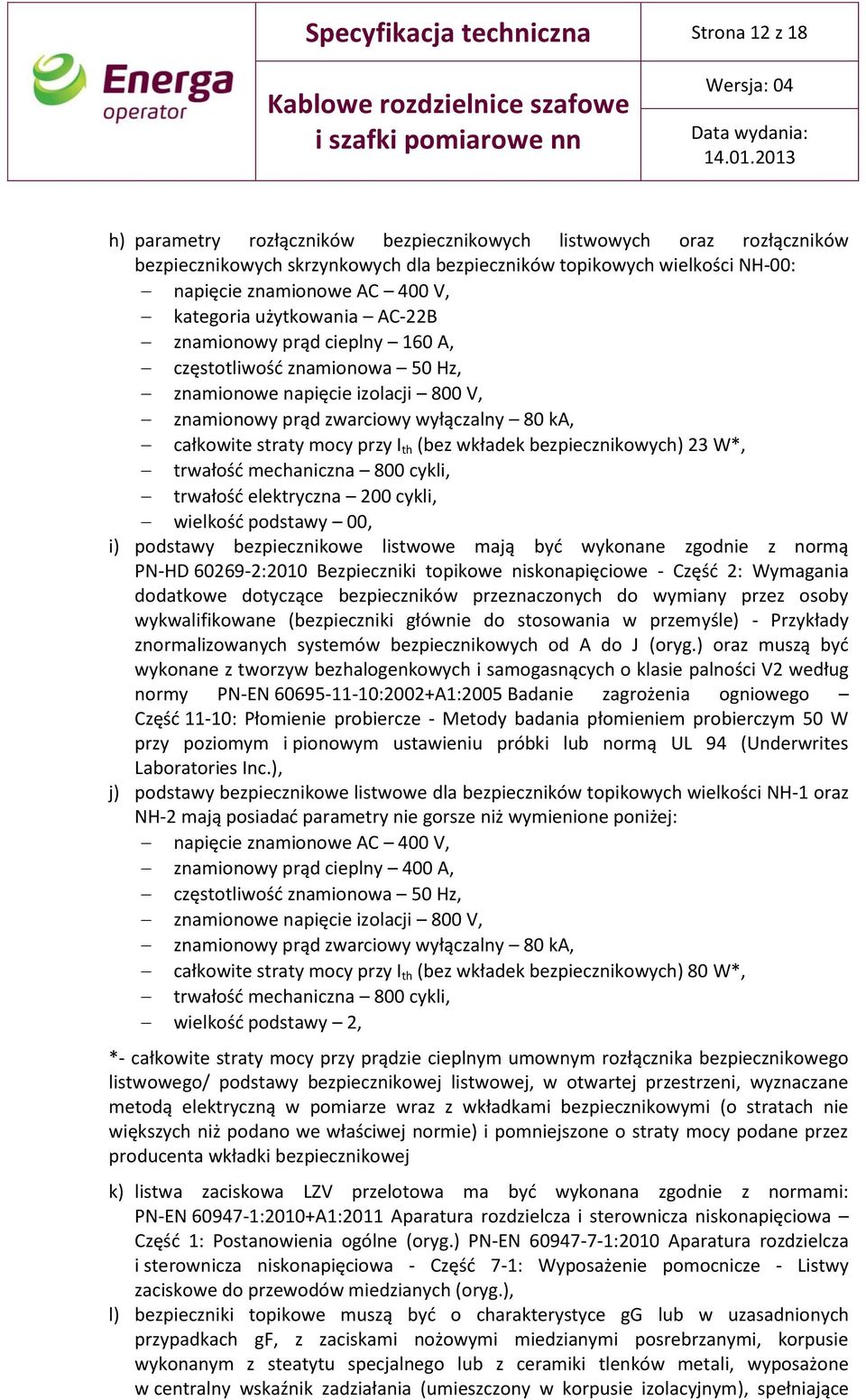 całkowite straty mocy przy I th (bez wkładek bezpiecznikowych) 23 W*, trwałość mechaniczna 800 cykli, trwałość elektryczna 200 cykli, wielkość podstawy 00, i) podstawy bezpiecznikowe listwowe mają