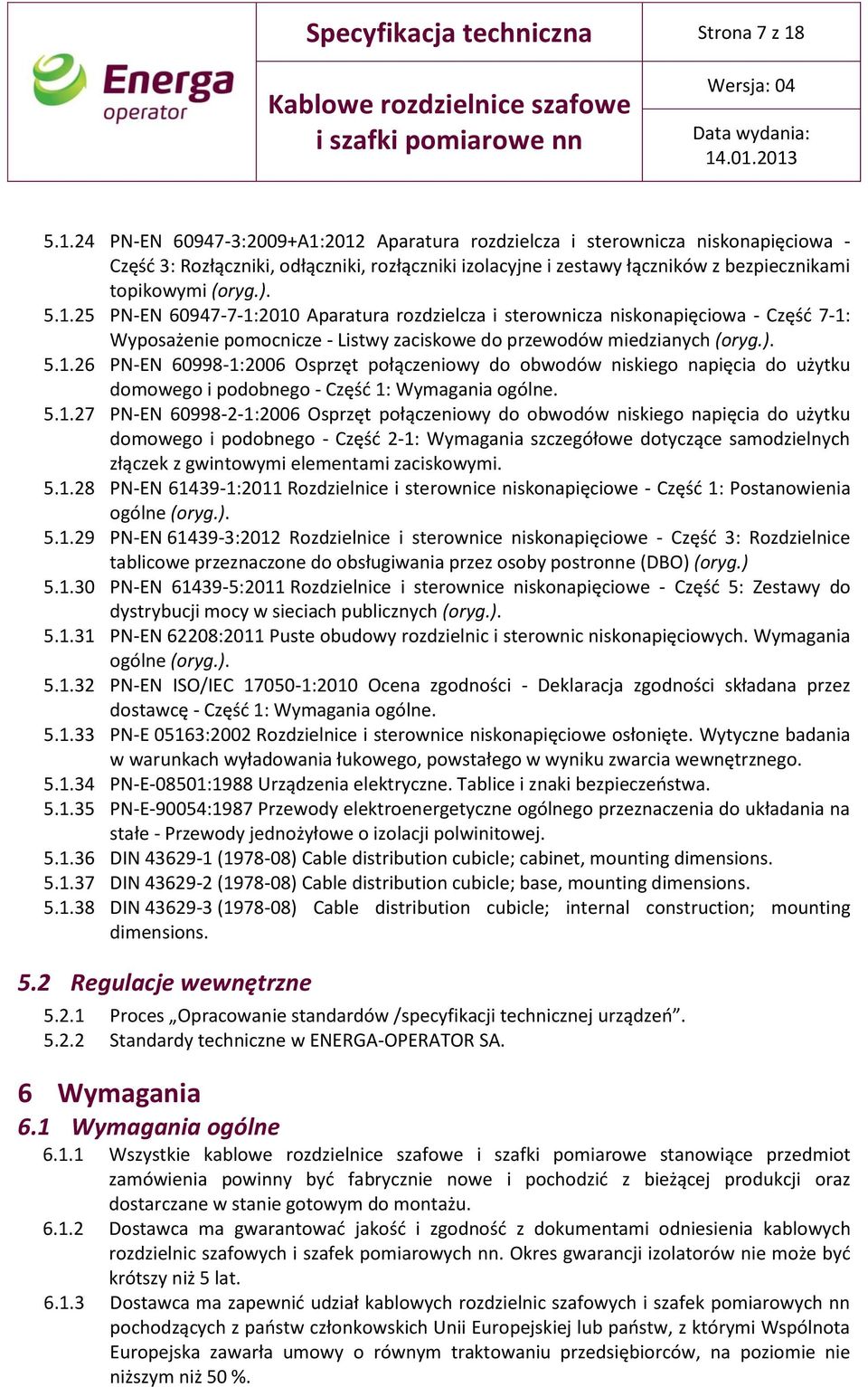 ). 5.1.25 PN-EN 60947-7-1:2010 Aparatura rozdzielcza i sterownicza niskonapięciowa - Część 7-1: Wyposażenie pomocnicze - Listwy zaciskowe do przewodów miedzianych (oryg.). 5.1.26 PN-EN 60998-1:2006 Osprzęt połączeniowy do obwodów niskiego napięcia do użytku domowego i podobnego - Część 1: Wymagania ogólne.