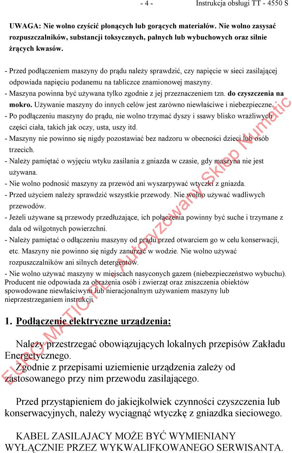 - Maszyna powinna być używana tylko zgodnie z jej przeznaczeniem tzn. do czyszczenia na mokro. Używanie maszyny do innych celów jest zarówno niewłaściwe i niebezpieczne.