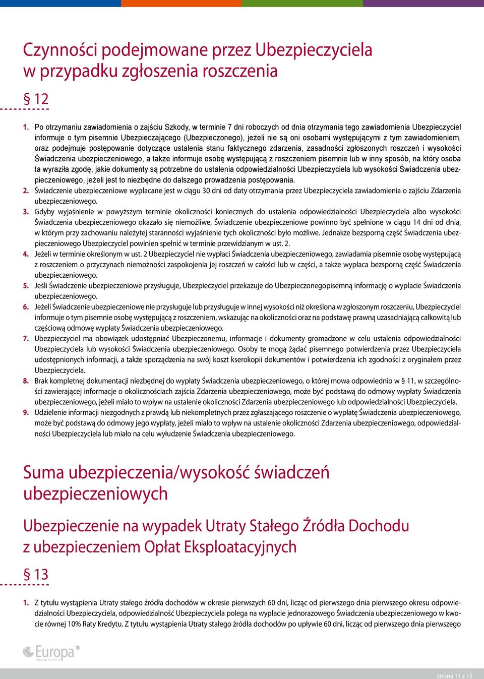 oni osobami występującymi z tym zawiadomieniem, oraz podejmuje postępowanie dotyczące ustalenia stanu faktycznego zdarzenia, zasadności zgłoszonych roszczeń i wysokości Świadczenia ubezpieczeniowego,